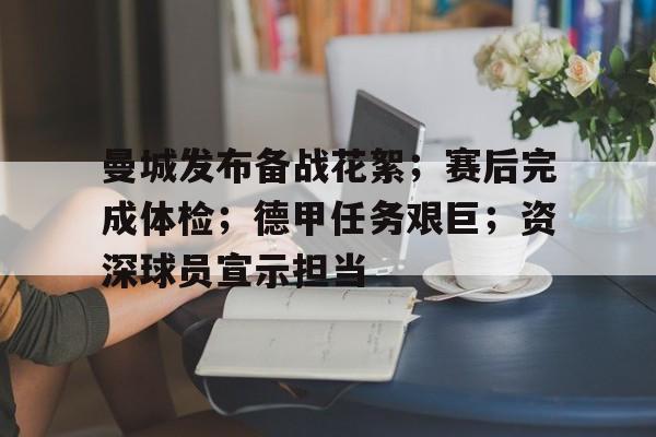 MK体育-包含曼城发布备战花絮；赛后完成体检；德甲任务艰巨；资深球员宣示担当的词条