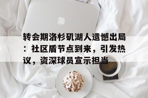 9Game-包含转会期洛杉矶湖人遗憾出局：社区盾节点到来，引发热议，资深球员宣示担当的词条