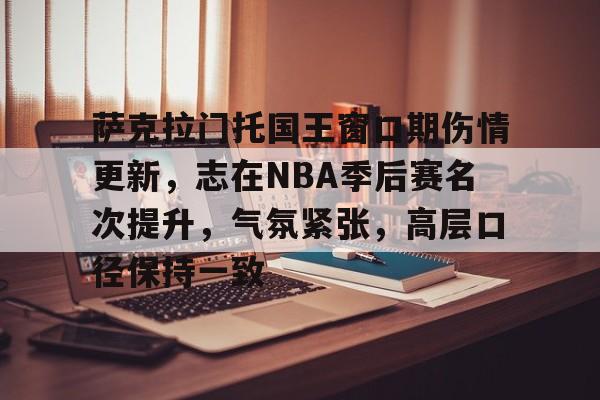 MK体育娱乐-萨克拉门托国王窗口期伤情更新,志在NBA季后赛名次提升,气氛紧张,高层口径保持一致的简单介绍